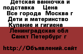 Детская ванночка и подставка  › Цена ­ 3 500 - Все города, Москва г. Дети и материнство » Купание и гигиена   . Ленинградская обл.,Санкт-Петербург г.